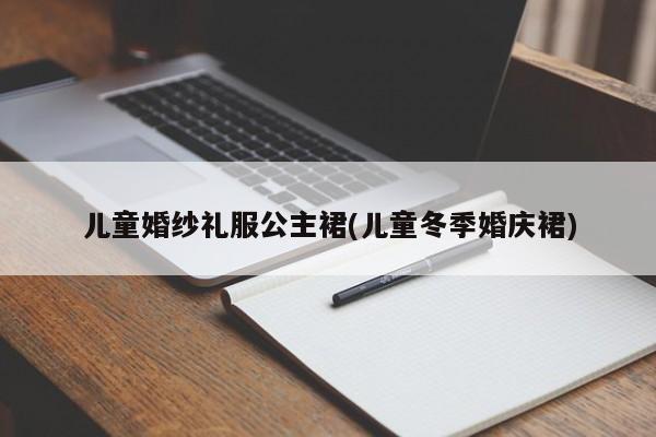 儿童婚纱礼服公主裙(儿童冬季婚庆裙)