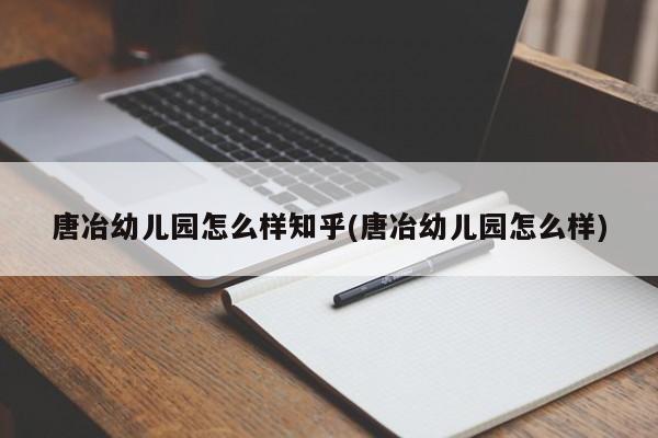 唐冶幼儿园怎么样知乎(唐冶幼儿园怎么样)