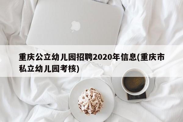 重庆公立幼儿园招聘2020年信息(重庆市私立幼儿园考核)