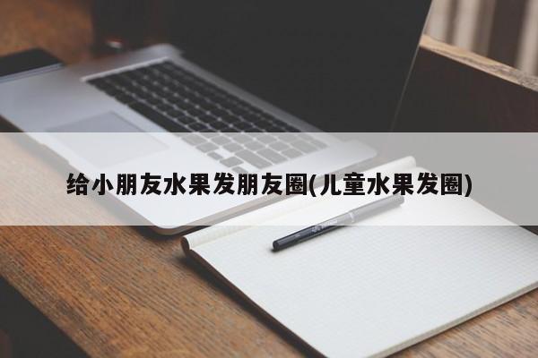 给小朋友水果发朋友圈(儿童水果发圈)