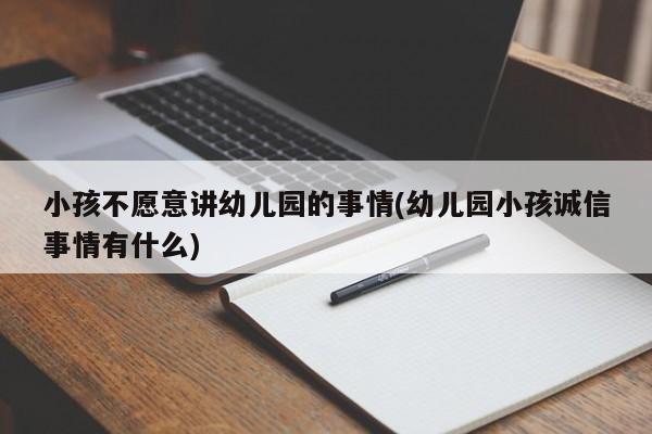 小孩不愿意讲幼儿园的事情(幼儿园小孩诚信事情有什么)