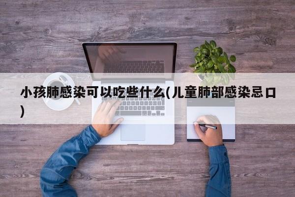 小孩肺感染可以吃些什么(儿童肺部感染忌口)