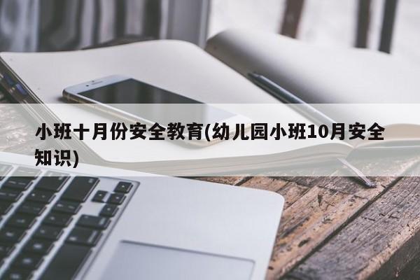 小班十月份安全教育(幼儿园小班10月安全知识)