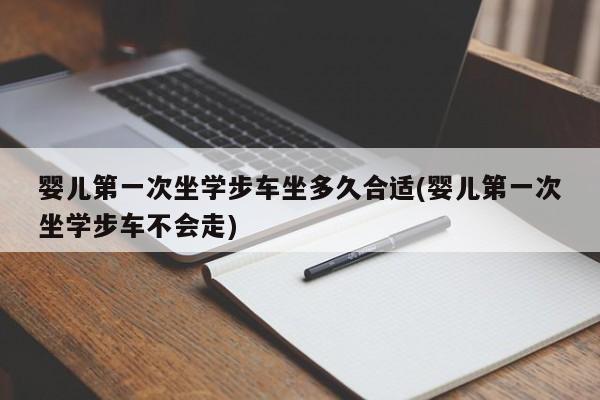 婴儿第一次坐学步车坐多久合适(婴儿第一次坐学步车不会走)