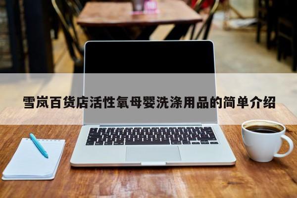 雪岚百货店活性氧母婴洗涤用品的简单介绍
